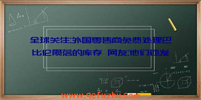 全球关注:外国零售商免费处理巴比伦陨落的库存